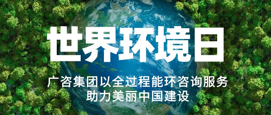 六五環(huán)境日丨廣咨集團(tuán)以全過(guò)程能環(huán)咨詢服務(wù)助力美麗中國(guó)建設(shè)